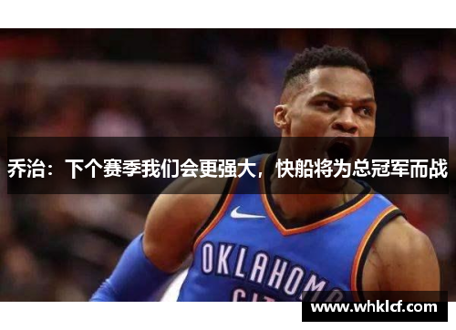 乔治:下个赛季我们会更强大,快船将为总冠军而战